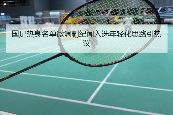 国足热身名单微调蒯纪闻入选年轻化思路引热议