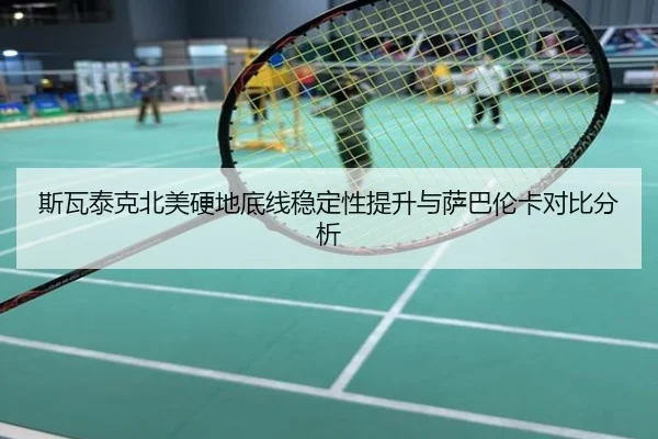 斯瓦泰克北美硬地底线稳定性提升与萨巴伦卡对比分析