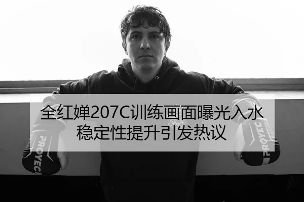 全红婵207C训练画面曝光入水稳定性提升引发热议