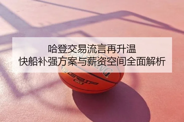 哈登交易流言再升温 快船补强方案与薪资空间全面解析