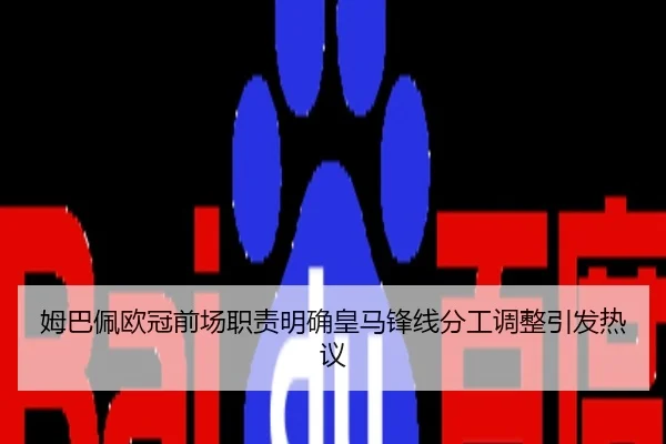 姆巴佩欧冠前场职责明确皇马锋线分工调整引发热议