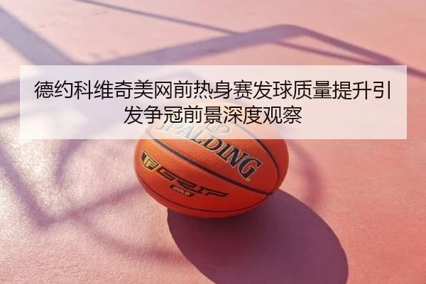 德约科维奇美网前热身赛发球质量提升引发争冠前景深度观察
