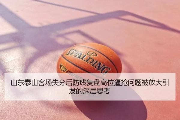 山东泰山客场失分后防线复盘高位逼抢问题被放大引发的深层思考
